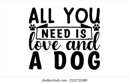 All you need is love and a dog -   Lettering design for greeting banners, Mouse Pads, Prints, Cards and Posters, Mugs, Notebooks, Floor Pillows and T-shirt prints design.
 svg