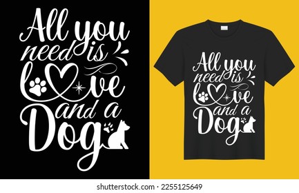 All you need is love and a dog typography T-shirt design graphic vector template. Design for- Funny dog shirt, lover sweatshirt, Cute mom, mom tee, unisex , Dog mom gift, and Vector illustration.