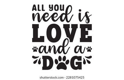 All you need is love and a dog svg ,dog SVG Bundle, dog SVG design bundle and  t-shirt design, Funny Dog Quotes SVG Designs and cut files, fur mom, animal design, animal lover svg