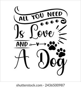 
all you need is love and a dog  
 Dog T-Shirt Design,