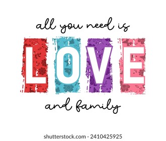 All You Need is Love and Family, Inspirational and Motivational Quote Typography for Print T Shirt Design Graphic Vector, Positive quotes, Kindness Quotes, valentines day Quote 