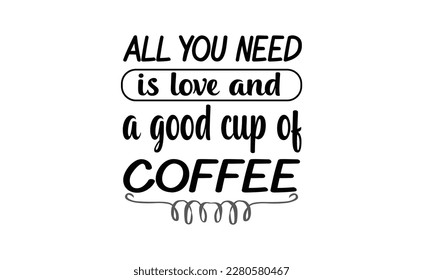 all you need is love and a good cup of coffee