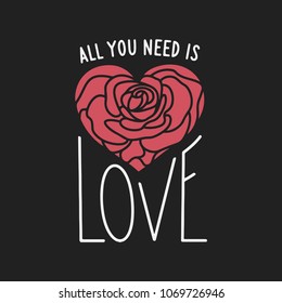 All you need is love hand drawn lettering apparel t-shirt design. Rose flower in a form of heart. Vector vintage illustration.