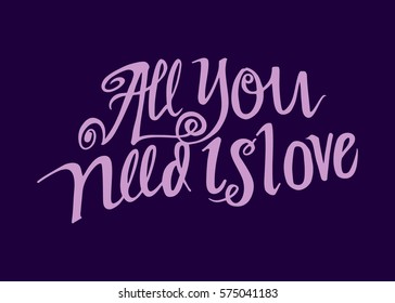 All You Need is Love. Hand Lettered Quote. Modern Calligraphy. Romantic slogan and quote for love cards and prints