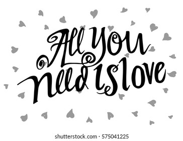 All You Need is Love. Hand Lettered Quote. Modern Calligraphy. Romantic slogan and quote for love cards and prints