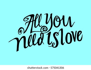 All You Need is Love. Hand Lettered Quote. Modern Calligraphy. Romantic slogan and quote for love cards and prints
