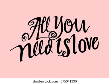 All You Need is Love. Hand Lettered Quote. Modern Calligraphy. Romantic slogan and quote for love cards and prints