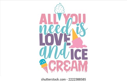 All You Need Is Love And Ice Cream - Ice Cream T shirt Design, Hand drawn vintage illustration with hand-lettering and decoration elements, Cut Files for Cricut Svg, Digital Download