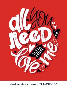 All you need is love with me. Cute hand drawn doodle lettering postcard about love. Love you poster. Happy Valentine's Day - lettering template label.