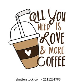 All you need is love and more coffee - funny quote with coffee mugand and straw.