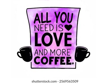 All you need is love and more coffee.