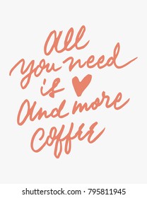 "ALL YOU NEED IS LOVE AND MORE COFFEE"  vintage hand lettering/writing typography quote poster. nice to be used for typography element on poster, background, wallpaper, mural, clothing etc.