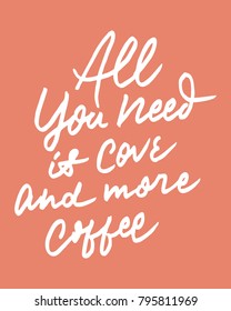 "ALL YOU NEED IS LOVE AND MORE COFFEE"  vintage hand lettering/writing typography quote poster. nice to be used for typography element on poster, background, wallpaper, mural, clothing etc.