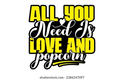 All you need is love and popcorn- Popcorn Day t-shirt design, Hand drawn lettering phrase, Calligraphy graphic design, Files for Cutting Cricut, Silhouette, EPS 10