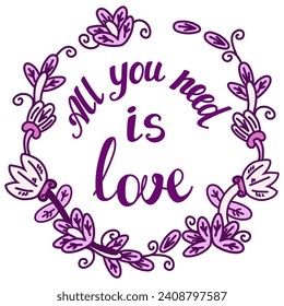 All You Need is Love. Valentine's Day vector illustration Lettering in a round frame of flowers and plant elements for card, poster, print, web and infographics isolated on white background