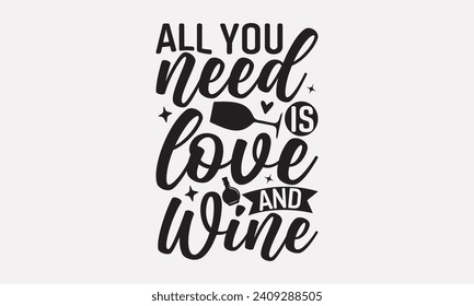 All You Need Is Love And Wine - Wine T shirt Design, Hand lettering illustration for your design, illustration Modern, simple, lettering For stickers, mugs, etc.