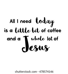 All you need today is a little bit of coffee and a whole lot of Jesus - Vector Inspirational quote. Design element for housewarming poster, t-shirt design. Modern brush lettering print.