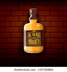 All you need is whiskey vector concept illustration or poster on brick wall background. vector funky whiskey or bourbon bottle with funny slogan for print on tee.