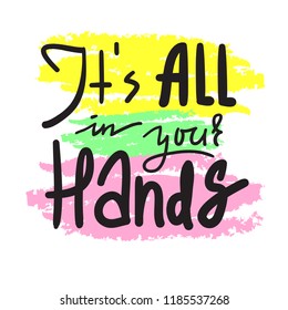 Its all in your hands - inspire and motivational quote. Hand drawn beautiful lettering. Print for inspirational poster, t-shirt, bag, cups, card, flyer, sticker, badge. Elegant calligraphy sign