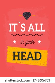 It is all in your head mental health concept, positive phrase, love saying for print