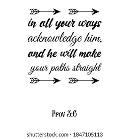 in all your ways acknowledge him, and he will make your paths straight. Bible verse quote