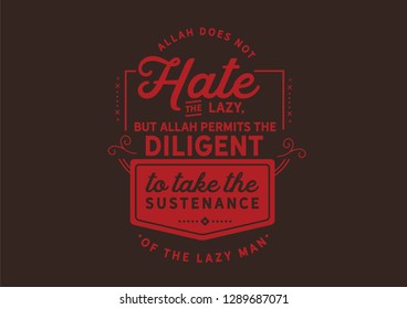 Allah does not hate the lazy, but Allah permits the diligent to take the sustenance of the lazy man
