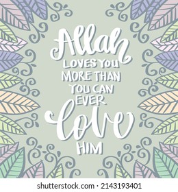 Allah Loves you more than you can ever love him. Islamic quotes.