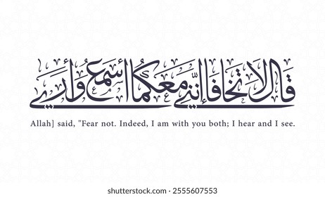 Allah] said, "Fear not. Indeed, I am with you both; I hear and I see.