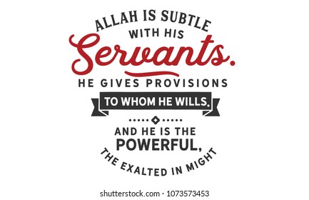 Allah is subtle with His servants; He gives provisions to whom He wills. And He is the Powerful, the Exalted in Might. 