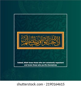 “inna allaha yuhibbu al tawabeen” (surah al-baqarah 2:222). means: Indeed, Allah loves those who are constantly repentant and loves those who purify themselves."