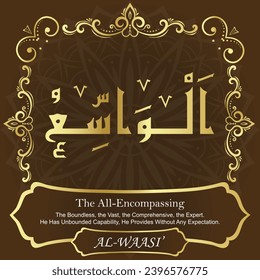 The All-Encompassing. The Boundless, the Vast, the Comprehensive, the Expert.
He Has Unbounded Capability, He Provides Without Any 
Expectation.
