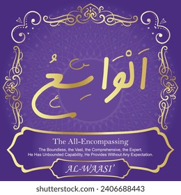 The All-Encompassing.
The Boundless, the Vast, the Comprehensive, the Expert.
He Has Unbounded Capability, He Provides Without Any 
Expectation.