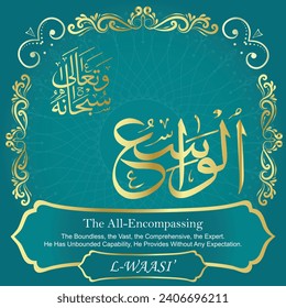 The All-Encompassing.
The Boundless, the Vast, the Comprehensive, the Expert.
He Has Unbounded Capability, He Provides Without Any 
Expectation.