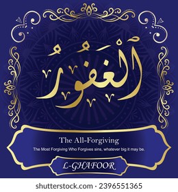The All-Forgiving. The Most Forgiving Who Forgives sins, whatever big it may be.