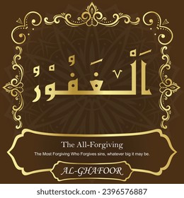 The All-Forgiving. The Most Forgiving Who Forgives sins, whatever big it may be.