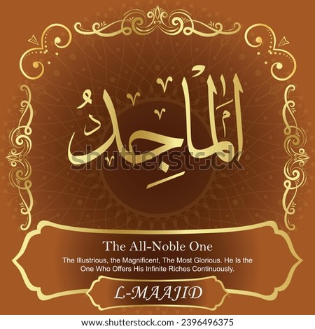 The All-Noble One. The Illustrious, the Magnificent, The Most Glorious. He Is the
One Who Offers His Infinite Riches Continuously.