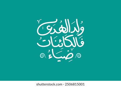 Al-Mawlid Al-Nabawi. Prophet's Birthday. Arabic Calligraphy of poetry for the Prophet Muhammad (peace be upon him), translated as: "The prophet is born and the creatures turned to light".