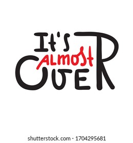 It's almost over - inspire motivational quote. Hand drawn beautiful lettering. Print for inspirational poster, t-shirt, bag, cups, card, flyer, sticker, badge. Cute funny vector writing