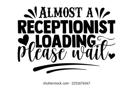 Almost A Receptionist Loading Please Wait - Receptionist T-shirt Design, Handmade calligraphy vector illustration, bags, posters, cards, for Cutting Machine, Silhouette Cameo, Cricut