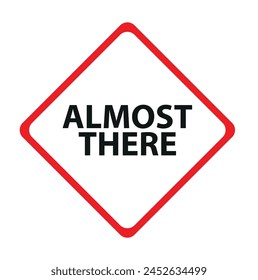 Almost there sign on white background