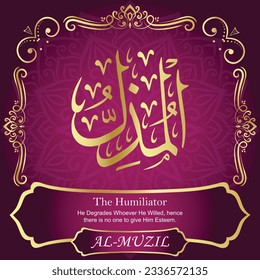 ٱلْمُذِلُّ AL-MUZIL 99 Names of Allah Al Asma Ul Husna أسماء الله الحسنى Our Calligraphy is 100% Error free. All Tachkilat and all spelling are 100% correct. Use them with your eyes closed.