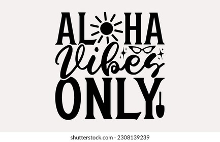Aloha vibes only - Summer T-shirt Design, Beach Quotes, Summer Quotes SVG, Typography Poster Design Vector File, Hand Drawn Vintage Hand Lettering. svg