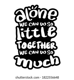 Alone we can do so little, together we can do so much. Quote typography.