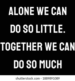 Alone we can do so little. together we can do so much