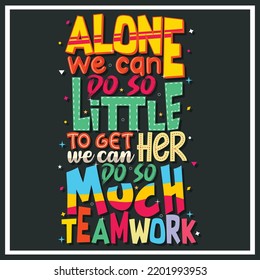 alone we can do so little to get her we can do so much teamwork, Hand-drawn lettering beautiful Quote Typography, inspirational Vector lettering for t-shirt design, printing, postcard, and wallpaper 