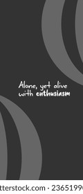 Alone, yet alive with enthusiasm. Typography quote for phone wallpaper. Portrait orientation.