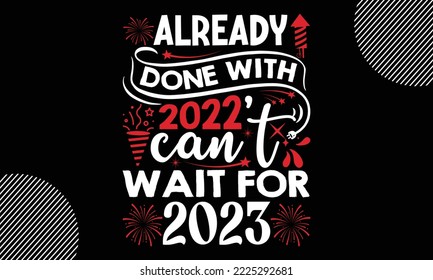 Already done with 2022 can’t wait for 2023- Happy New Year t shirt Design, lettering vector illustration isolated on Black background, New Year Stickers Quotas, bag, cups, card, gift and other printin