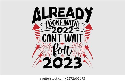 Already done with 2022 can’t wait for 2023- Happy New Year t shirt Design, Hand drawn vintage hand lettering, greeting card template with typography text, Isolated on white background, EPS 