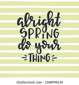 Alright spring do your thing Hand drawn typography poster. Conceptual handwritten phrase Home and Family T shirt hand lettered calligraphic design. Inspirational vector