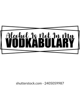 alvohol is not in my vodkabulary black vector graphic design and cut file